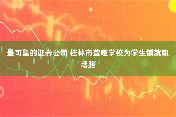 最可靠的证券公司 桂林市聋哑学校为学生铺就职场路