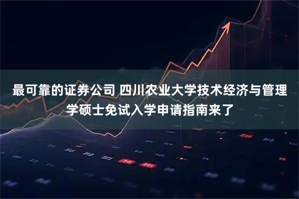 最可靠的证券公司 四川农业大学技术经济与管理学硕士免试入学申请指南来了