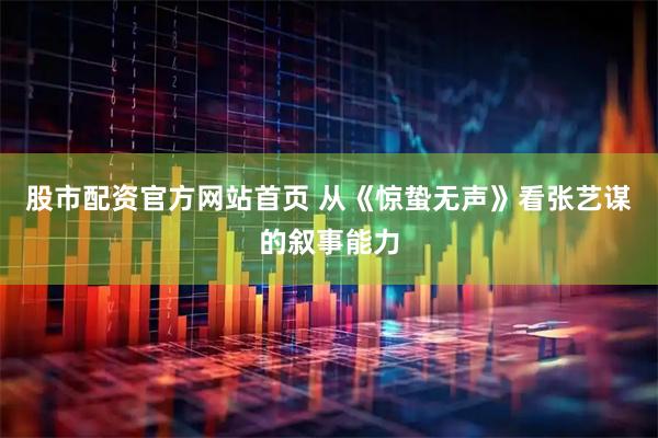 股市配资官方网站首页 从《惊蛰无声》看张艺谋的叙事能力