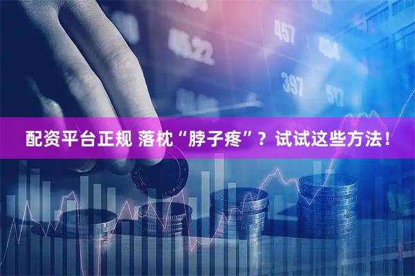 配资平台正规 落枕“脖子疼”？试试这些方法！